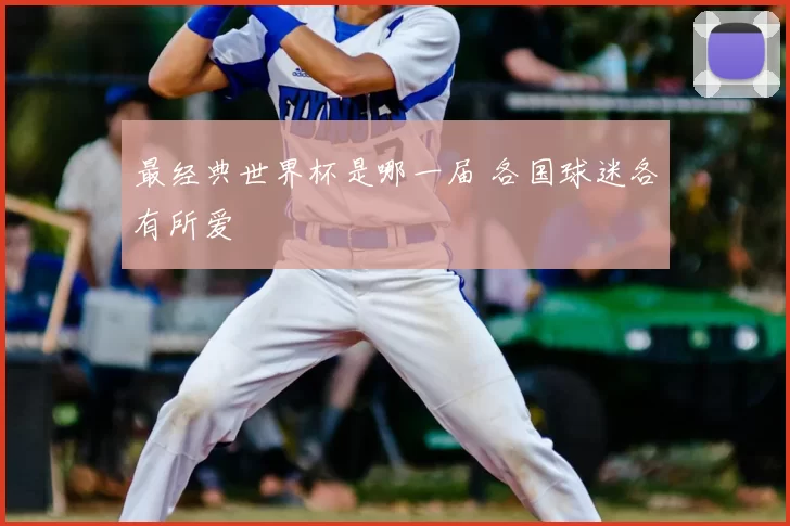 最经典世界杯是哪一届 各国球迷各有所爱