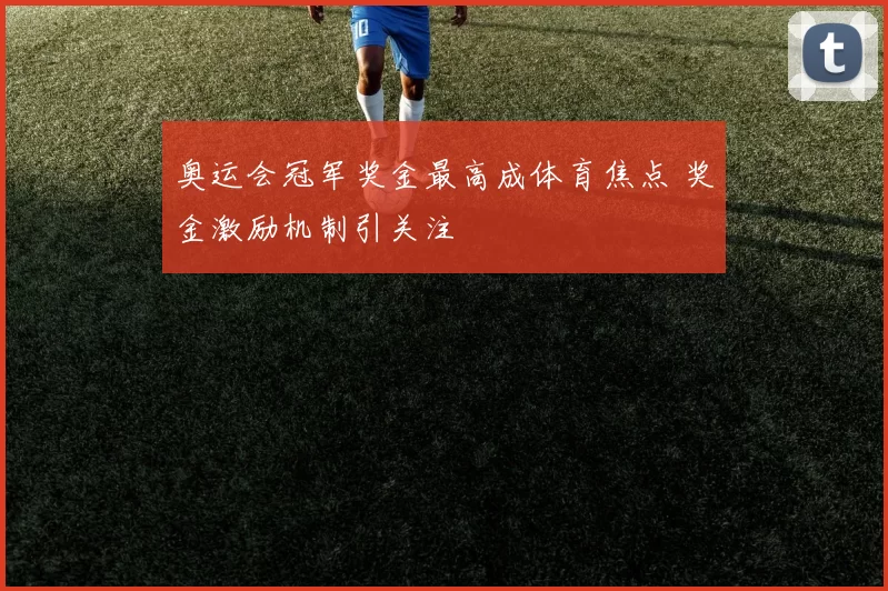 奥运会冠军奖金最高成体育焦点 奖金激励机制引关注