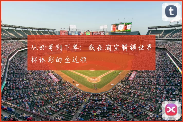 从好奇到下单:我在淘宝解锁世界杯体彩的全过程