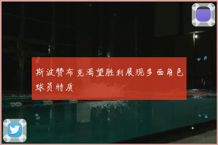 斯波赞布克渴望胜利展现多面角色球员特质