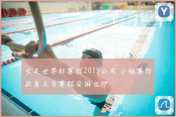女足世界杯赛程2019公布 小组赛阶段看点与赛程安排出炉
