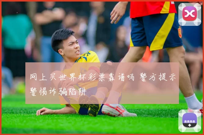 网上买世界杯彩票靠谱吗 警方提示警惕诈骗陷阱