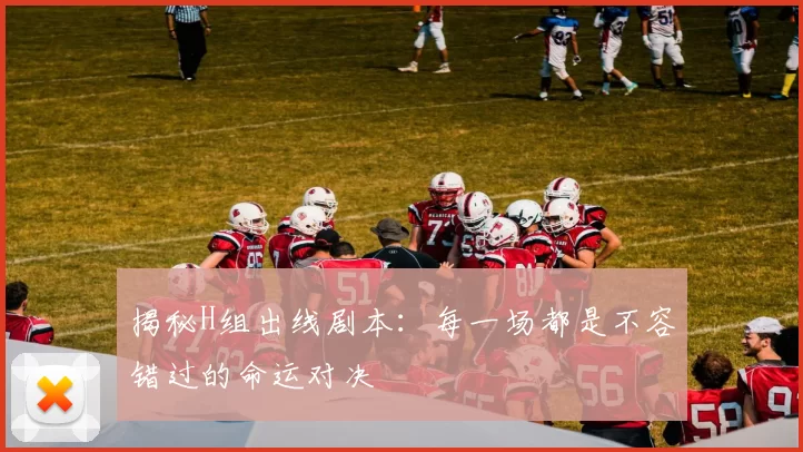 揭秘H组出线剧本：每一场都是不容错过的命运对决