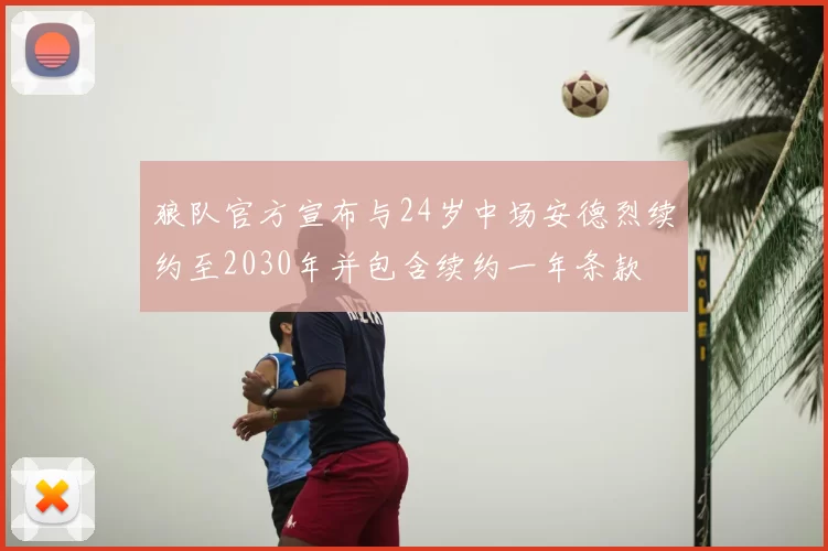 狼队官方宣布与24岁中场安德烈续约至2030年并包含续约一年条款