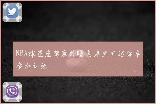 NBA球星座驾意外曝光库里开迷你车参加训练