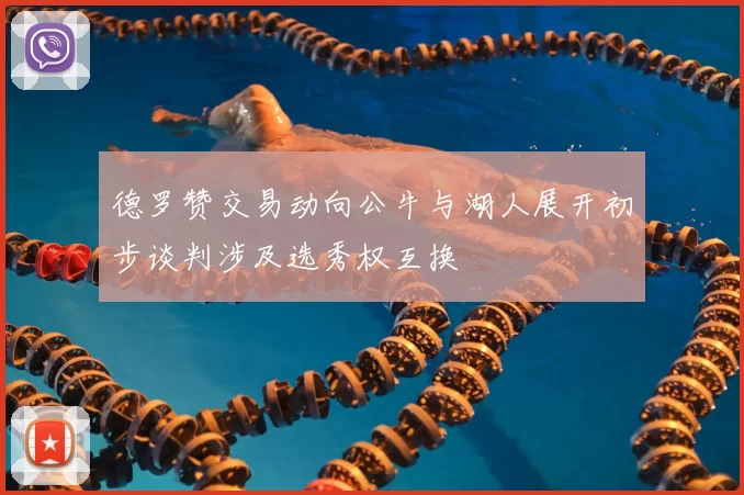 德罗赞交易动向公牛与湖人展开初步谈判涉及选秀权互换