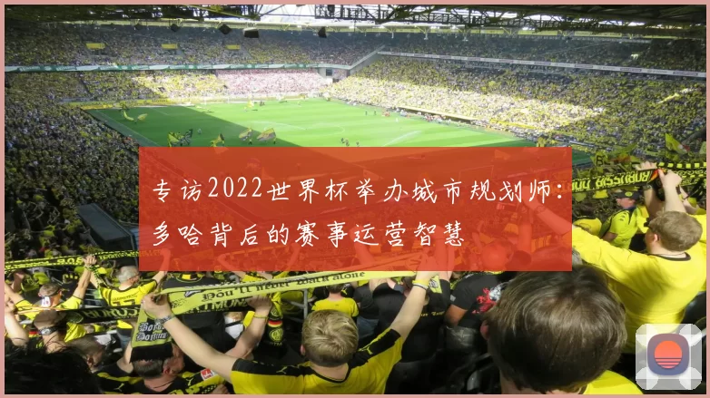 专访2022世界杯举办城市规划师：多哈背后的赛事运营智慧