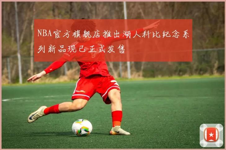 NBA官方旗舰店推出湖人科比纪念系列新品现已正式发售