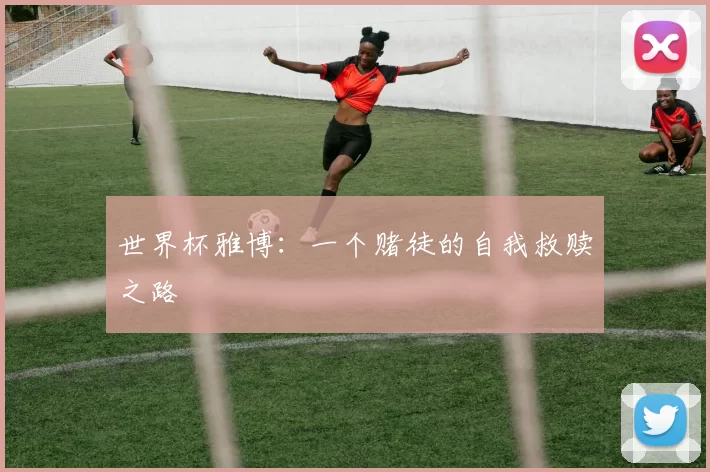 世界杯雅博:一个赌徒的自我救赎之路