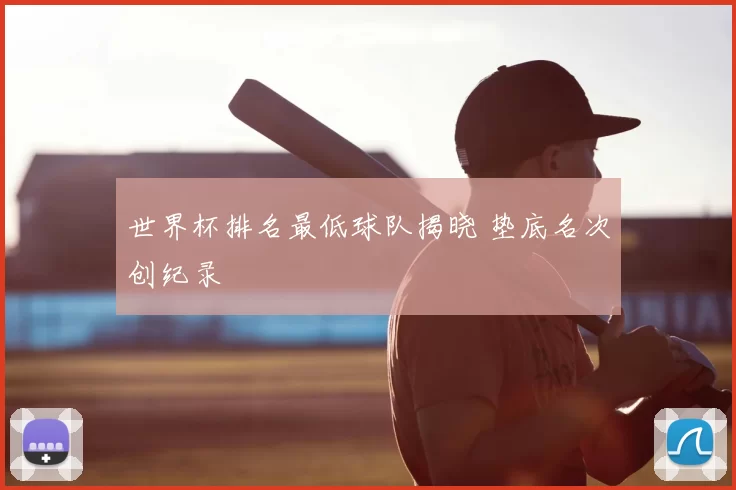 世界杯排名最低球队揭晓 垫底名次创纪录