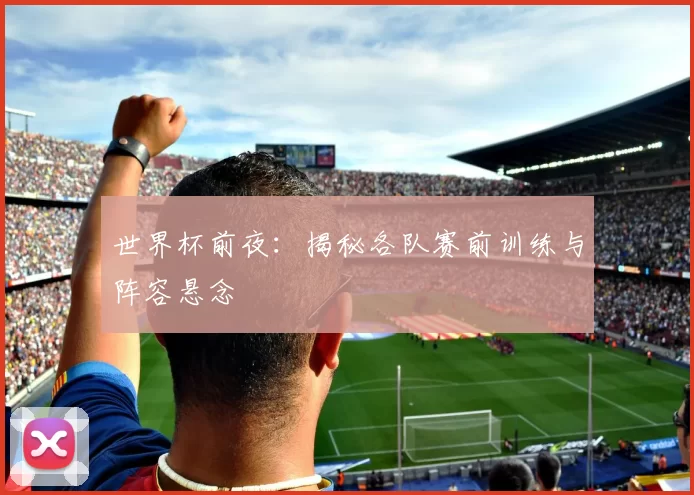 世界杯前夜:揭秘各队赛前训练与阵容悬念
