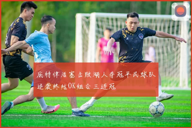 底特律活塞击败湖人夺冠平民球队逆袭终结OK组合三连冠
