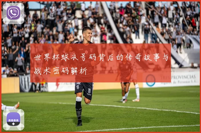 世界杯球衣号码背后的传奇故事与战术密码解析